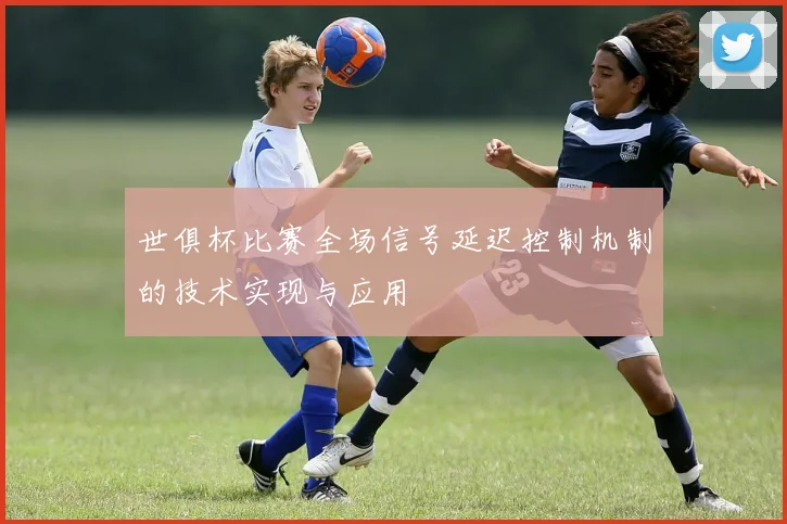 世俱杯比赛全场信号延迟控制机制的技术实现与应用