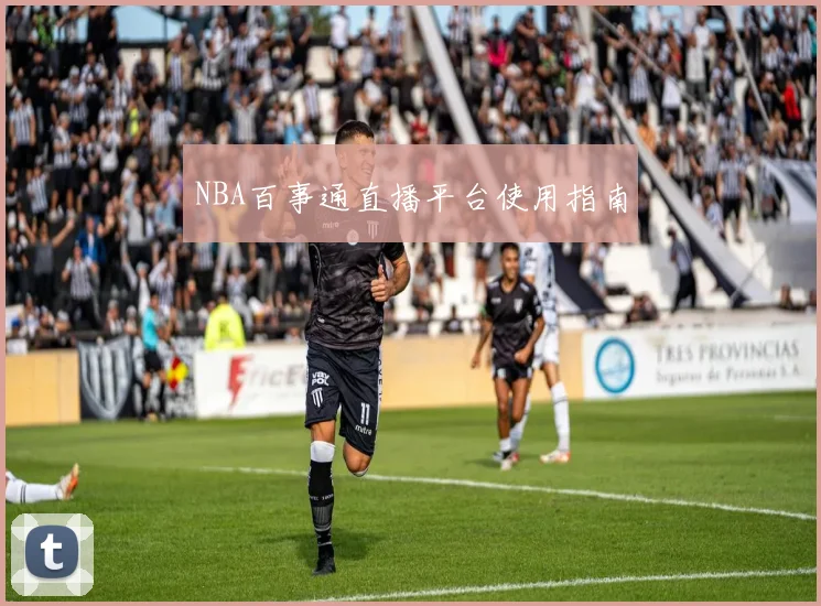 NBA百事通直播平台使用指南