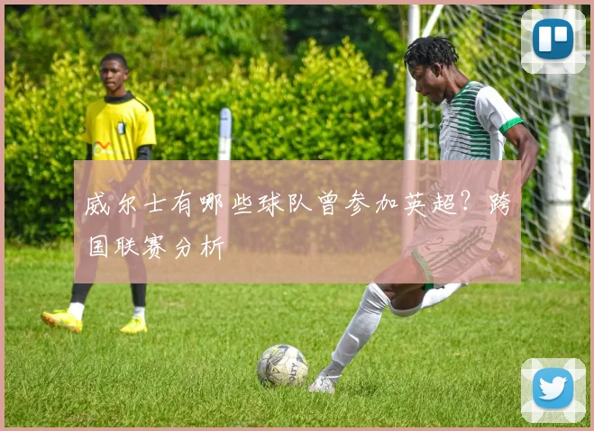 威尔士有哪些球队曾参加英超？跨国联赛分析