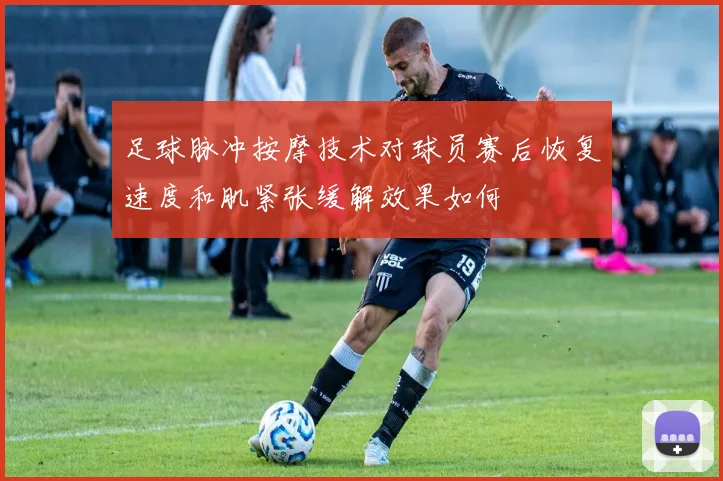 足球脉冲按摩技术对球员赛后恢复速度和肌紧张缓解效果如何