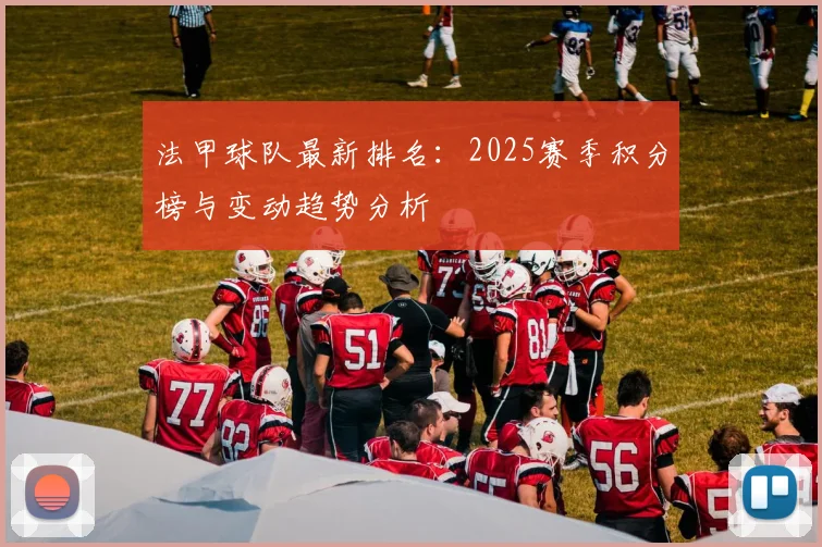 法甲球队最新排名:2025赛季积分榜与变动趋势分析