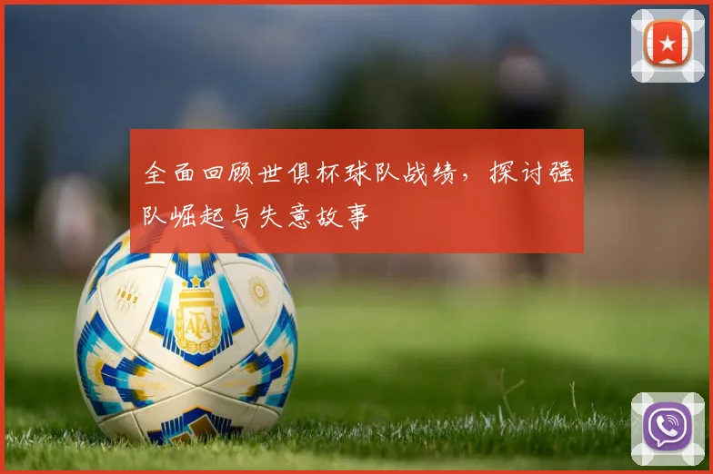 全面回顾世俱杯球队战绩,探讨强队崛起与失意故事