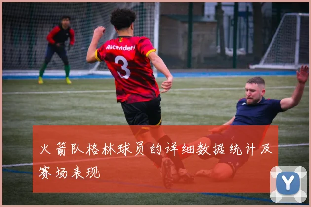 火箭队格林球员的详细数据统计及赛场表现