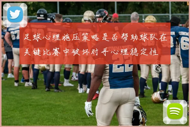 足球心理施压策略是否帮助球队在关键比赛中破坏对手心理稳定性