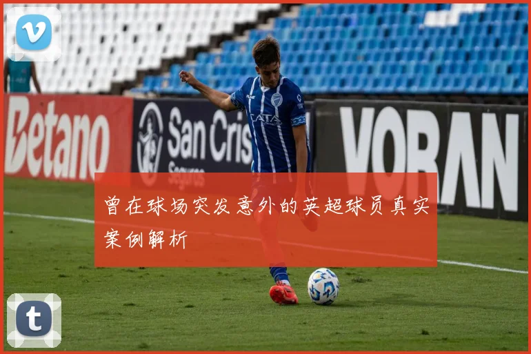 曾在球场突发意外的英超球员真实案例解析