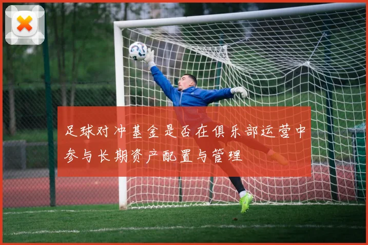 足球对冲基金是否在俱乐部运营中参与长期资产配置与管理