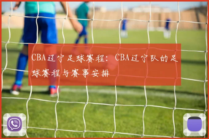 CBA辽宁足球赛程:CBA辽宁队的足球赛程与赛事安排