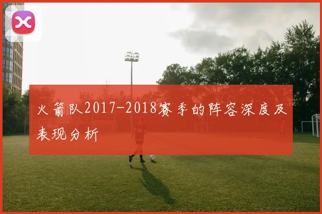 火箭队2017-2018赛季的阵容深度及表现分析