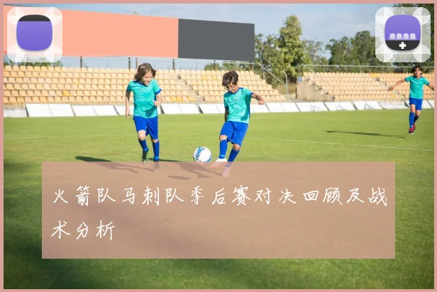 火箭队马刺队季后赛对决回顾及战术分析