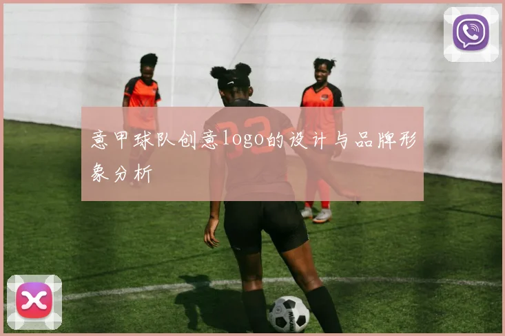 意甲球队创意logo的设计与品牌形象分析
