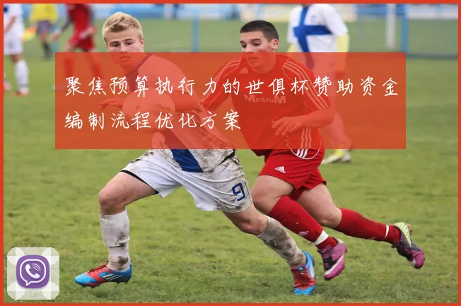 聚焦预算执行力的世俱杯赞助资金编制流程优化方案